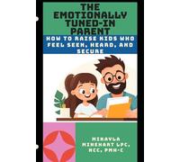 The Emotionally Tuned-In Parent: How to Raise Kids Who Feel Seen, Heard, and Secure