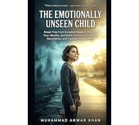 The Emotionally Unseen Child: Break Free from Invisible Neglect, Reclaim Your Identity, and Build Emotional Strength, Boundaries, and Lasting Inner Control