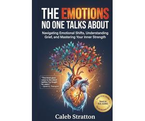 The Emotions No One Talks About: Navigating Emotional Shifts, Understanding Grief, and Mastering Your Inner Strength