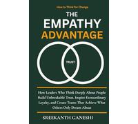 The Empathy Advantage: How Leaders Who Think Deeply About People Build Unbreakable Trust, Inspire Extraordinary Loyalty, and Create Teams That Achieve What Others Only Dream About
