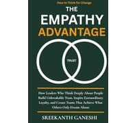 The Empathy Advantage: How Leaders Who Think Deeply About People Build Unbreakable Trust, Inspire Extraordinary Loyalty, and Create Teams That Achieve What Others Only Dream About
