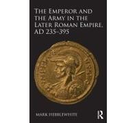 The Emperor And The Army In The Later Roman Empire, Ad 235-395