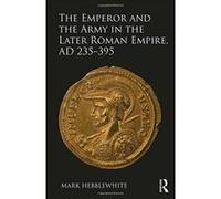The Emperor and the Army in the Later Roman Empire, AD 235-395 - [Version Originale] Inconnu (Auteur)