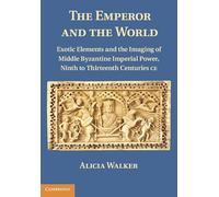 The Emperor and the World: Exotic Elements and the Imaging of Middle Byzantine Imperial Power, Ninth to Thirteenth Centuries C.E.