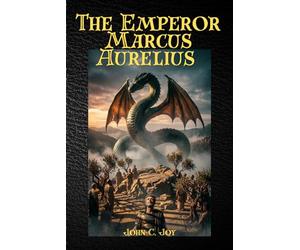 THE EMPEROR MARCUS AURELIUS: Annotated & Illustrated Special Edition - The Stoic Philosopher-King’s Battle for the Human Soul