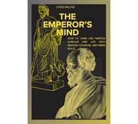 THE EMPEROR’S MIND: How To Think Like Marcus Aurelius And Live with Wisdom, Courage, And Inner Peace