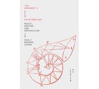 The Emperor’s New Epistemology: Music, Empire, and Empiricism in Early Modern China