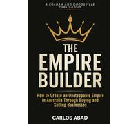 THE EMPIRE BUILDER: How to Create an Unstoppable Empire in Australia Through Buying and Selling Businesses