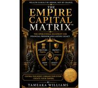 The Empire Capital Matrix: The Operational Blueprint for Financial Freedom and Lasting Legacy