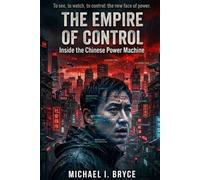 THE EMPIRE OF CONTROL: Inside the Chinese Power Machine: Surveillance, Technology, and Domination at the Heart of Modern China