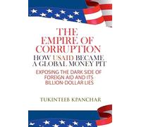 The Empire of Corruption: How USAID Became a Global Money Pit Exposing the Dark Side of Foreign Aid and Its Billion-Dollar Lies