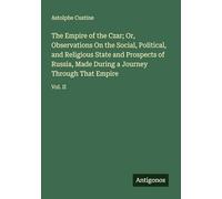 The Empire of the Czar; Or, Observations On the Social, Political, and Religious State and Prospects of Russia, Made During a Journey Through That Empire: Vol. II