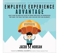The Employee Experience Advantage: How to Win the War for Talent by Giving Employees the Workspaces they Want, the Tools they Need, and a Culture They Can Celebrate