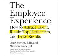 The Employee Experience: How to Attract Talent, Retain Top Performers, and Drive Results