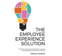 The Employee Experience Solution: Transform Employee Engagement, Improve Workplace Culture, and Drive Results