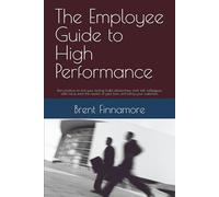 The Employee Guide to High Performance: Best practices to find your footing, build relationships, work with colleagues, add value, earn the respect of your boss, and satisfy your customers.