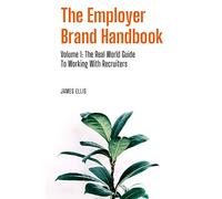 The Employer Brand Handbook: Volume 1: The Real World Guide to Working With Recruiters