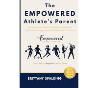The Empowered Athlete’s Parent: Raising Confident, Resilient Athletes Without Losing the Child Behind the Sport