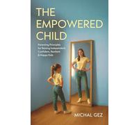 The Empowered Child: Parenting Principles for Raising Independent, Confident, Resilient & Happy Kids