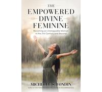 The Empowered Divine Feminine: Becoming an Unstoppable Woman in the 21st Century and Beyond