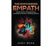 The Empowered Empath: A Simple Guide on Setting Boundaries, Controlling Your Emotions, and Making Life Easier