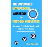 The Empowered Entrepreneur Workbook for First-Gen Innovators: Overcome Fear, Build Wealth, and Embrace Your Unique Entrepreneurial Identity