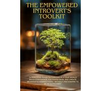 The Empowered Introvert's Toolkit: A Practical Guide to Thriving in a Loud World: Build Confidence, Cultivate Calm, and Create Meaningful Connections - Without Pretending to Be an Extrovert