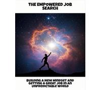 The Empowered Job Search: Building A New Mindset And Getting A Great Job In An Unpredictable World