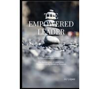 The Empowered Leader - A Visionary’s Guide to Transformational Leadership: The Human Side of Leadership - Rooted in Equity, Driven by Purpose