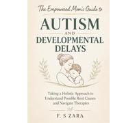 The Empowered Mom’s Guide to Autism and Developmental Delays: Taking a Holistic Approach to Understand Possible Root Causes and Navigate Therapies