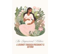 The Empowered Mother: A Journey through pregnancy & Beyond