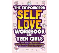 The Empowered Self-Love Workbook for Teen Girls: A Simple Guide to Gain Confidence, Boost Self-Esteem, and Build Emotional Resilience to Become the Best Version of Yourself