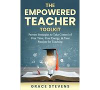 The Empowered Teacher Toolkit: Proven Strategies to Take Control of Your Time, Your Energy & Your Passion for Teaching