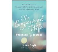 The Empowered Wife Workbook and Journal: A Guided Journey to Transforming Your Marriage With the Six Intimacy Skills