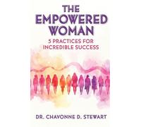 The Empowered Woman: 5 Practices for Incredible Success
