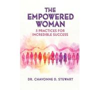 The Empowered Woman: 5 Practices for Incredible Success