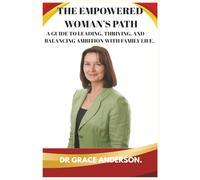 THE EMPOWERED WOMAN'S PATH: A GUIDE TO LEADING, THRIVING, AND BALANCING AMBITION WITH FAMILY LIFE.