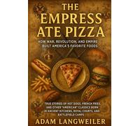 The Empress Ate Pizza: How War, Revolution, and Empire Built America's Favorite Foods: True Stories of Hot Dogs, French Fries, and Other "American" ... Kitchens, Royal Courts, and Battlefield Camps