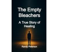 The Empty Bleachers: A True Story of Healing the Ache of Being Unseen and Alone