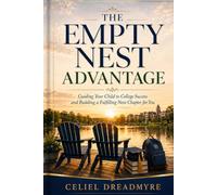 The Empty Nest Advantage: Guiding Your Child to College Success and Building a Fulfilling Next Chapter for You