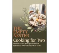 The Empty Nester Cooking for Two: Perfectly Scaled Down Gourmet Meals to Eliminate Leftovers and Reduce Waste