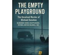 The Empty Playground: The Unsolved Murder of Michael Dunahee, Blanshard School Disappearance, Victoria, British Columbia, 1991