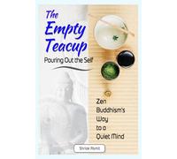 The Empty Teacup: Pouring Out the Self: Zen Buddhism’s Way to a Quiet Mind