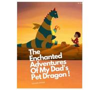 The Enchanted Adventures Of My Dad's Pet Dragon: An Unforgettable Quest Filled with Danger, Courage, and Friendship
