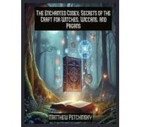 The Enchanted Codex: Secrets Of The Craft For Witches, Wiccans, And Pagans (Apophis's Magick)