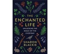 The Enchanted Life Unlocking the Magic of the Everyday by Sharon Blackie Sharon Blackie (Auteur)