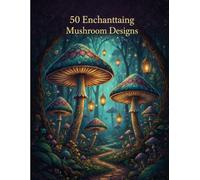 The Enchanted Mushroom Forest: A Detailed Coloring Adventure: 50 Intricate and Detailed Designs of Fantastic Fungi, Magical Scenes, and Nature Patterns for Kids Ages 7-10.