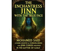 The Enchantress Jinn with the Blue Face: A Dark Legend of Horror, Love, Greed, and Jinn Curses Wrapped in the Glitter of Gold