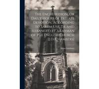 The Encheiridion, Or Daily Hours Of Private Devotion, According To Sarum Use, Tr. And Arranged By A Layman Of The English Church [J.D. Chambers]