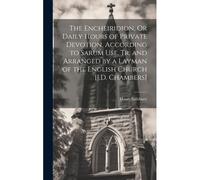 The Encheiridion, Or Daily Hours Of Private Devotion, According To Sarum Use, Tr. And Arranged By A Layman Of The English Church [J.D. Chambers]